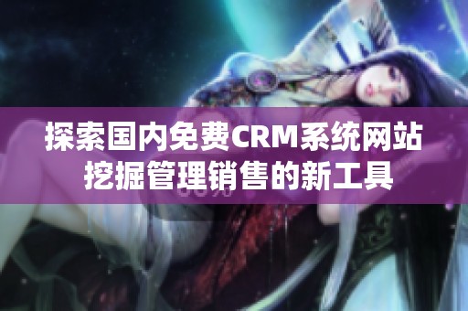 探索国内免费CRM系统网站 挖掘管理销售的新工具