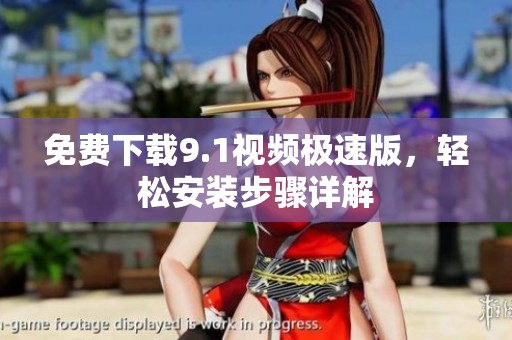 免费下载9.1视频极速版，轻松安装步骤详解
