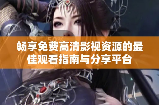畅享免费高清影视资源的最佳观看指南与分享平台