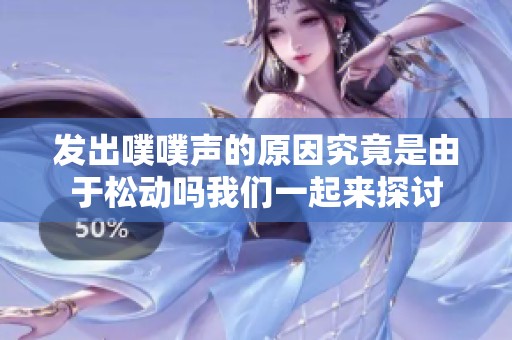 发出噗噗声的原因究竟是由于松动吗我们一起来探讨