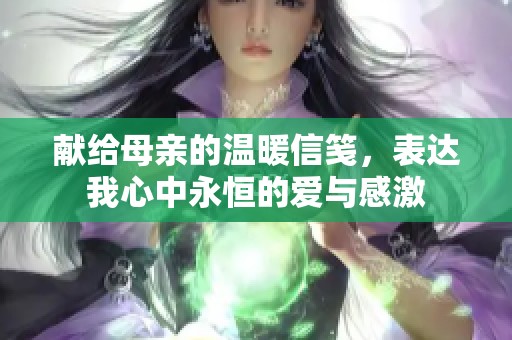 献给母亲的温暖信笺，表达我心中永恒的爱与感激