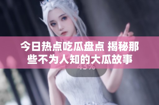 今日热点吃瓜盘点 揭秘那些不为人知的大瓜故事