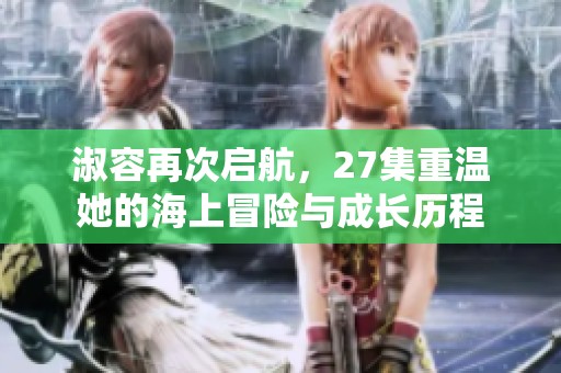 淑容再次启航，27集重温她的海上冒险与成长历程