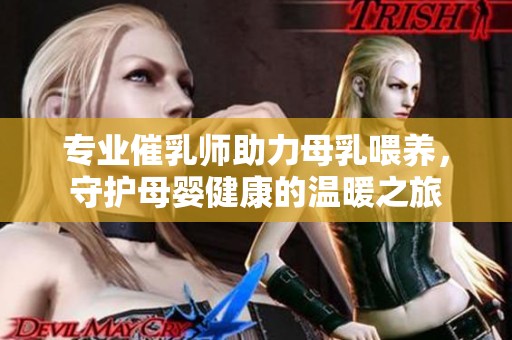 专业催乳师助力母乳喂养，守护母婴健康的温暖之旅