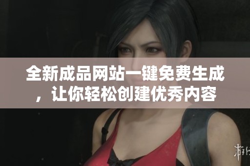 全新成品网站一键免费生成，让你轻松创建优秀内容