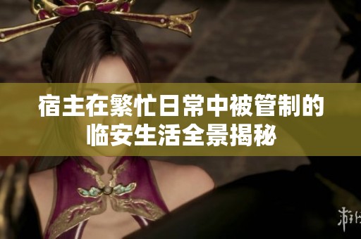 宿主在繁忙日常中被管制的临安生活全景揭秘