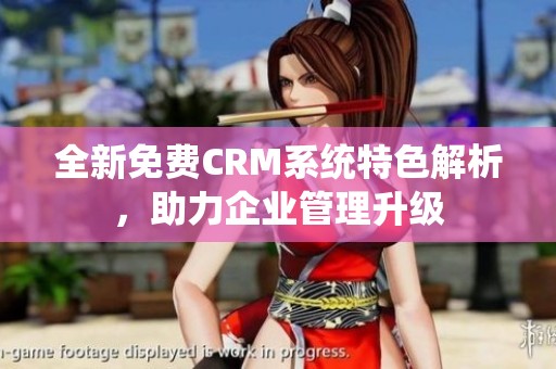 全新免费CRM系统特色解析，助力企业管理升级