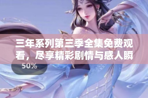 三年系列第三季全集免费观看，尽享精彩剧情与感人瞬间
