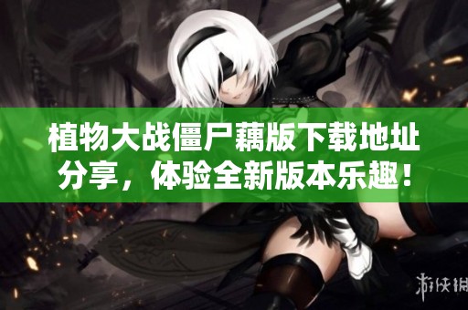 植物大战僵尸藕版下载地址分享，体验全新版本乐趣！