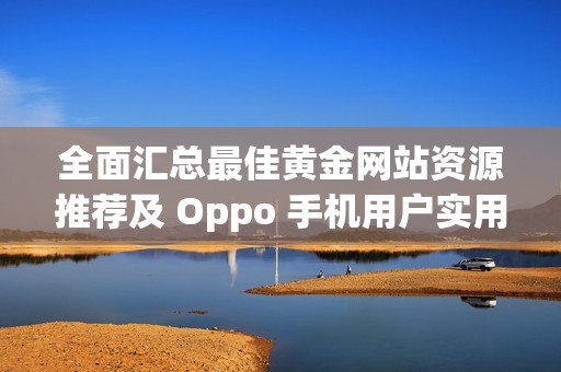 全面汇总最佳黄金网站资源推荐及 Oppo 手机用户实用指南