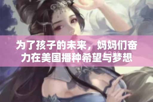 为了孩子的未来，妈妈们奋力在美国播种希望与梦想
