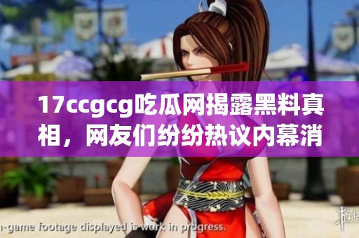 17ccgcg吃瓜网揭露黑料真相，网友们纷纷热议内幕消息