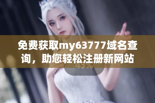 免费获取my63777域名查询，助您轻松注册新网站