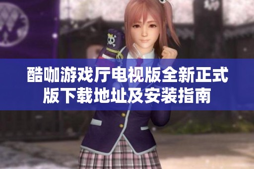 酷咖游戏厅电视版全新正式版下载地址及安装指南