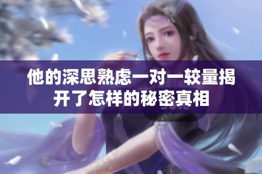 他的深思熟虑一对一较量揭开了怎样的秘密真相