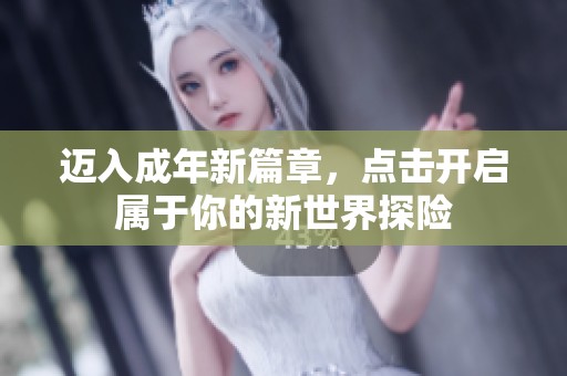 迈入成年新篇章，点击开启属于你的新世界探险