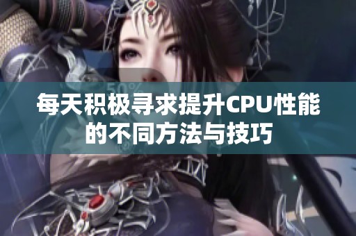 每天积极寻求提升CPU性能的不同方法与技巧