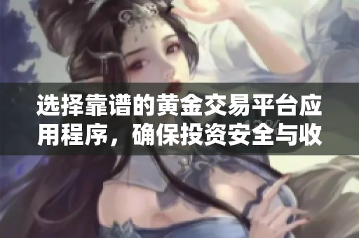 选择靠谱的黄金交易平台应用程序，确保投资安全与收益稳定