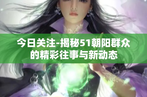 今日关注-揭秘51朝阳群众的精彩往事与新动态