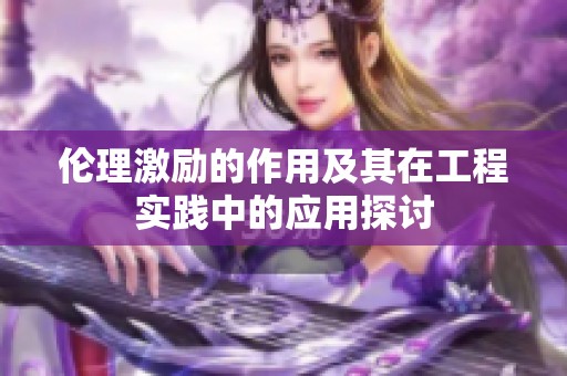 伦理激励的作用及其在工程实践中的应用探讨
