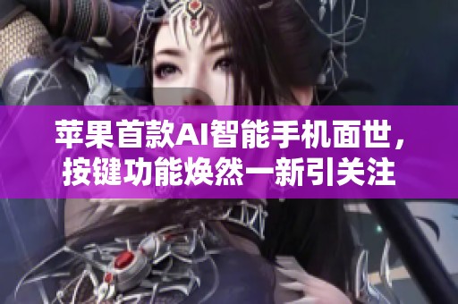 苹果首款AI智能手机面世，按键功能焕然一新引关注