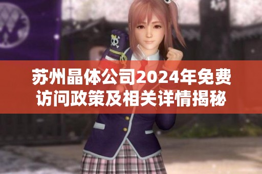 苏州晶体公司2024年免费访问政策及相关详情揭秘
