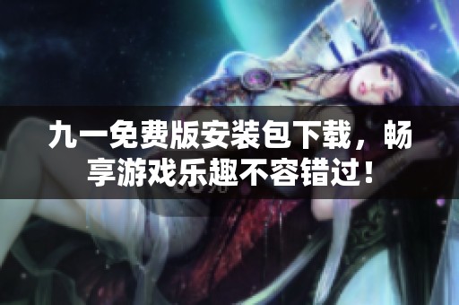 九一免费版安装包下载，畅享游戏乐趣不容错过！