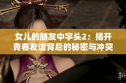 女儿的朋友中字头2：揭开青春友谊背后的秘密与冲突