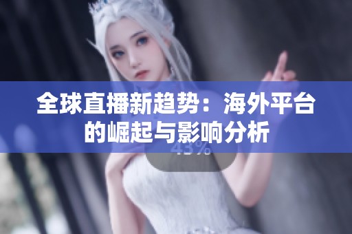 全球直播新趋势：海外平台的崛起与影响分析