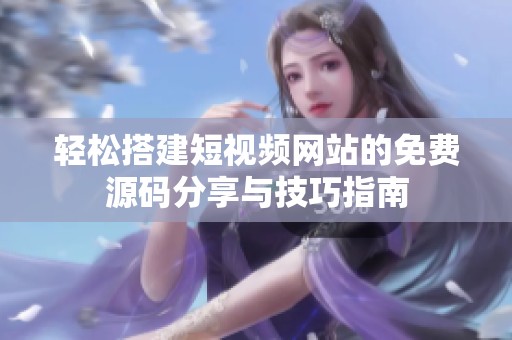 轻松搭建短视频网站的免费源码分享与技巧指南