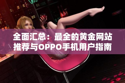 全面汇总：最全的黄金网站推荐与OPPO手机用户指南