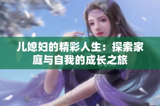 儿媳妇的精彩人生：探索家庭与自我的成长之旅
