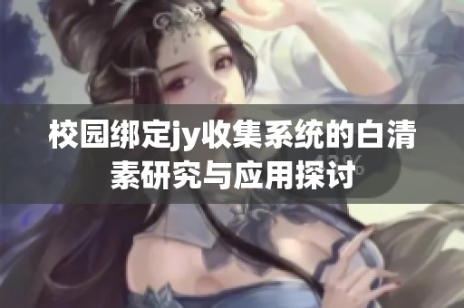 校园绑定jy收集系统的白清素研究与应用探讨