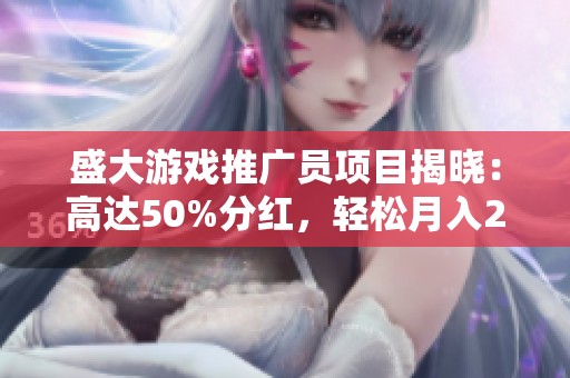 盛大游戏推广员项目揭晓：高达50%分红，轻松月入2000的机会！