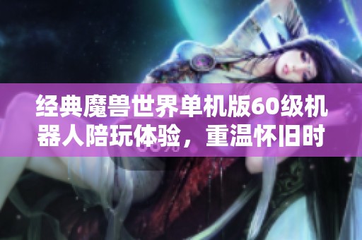 经典魔兽世界单机版60级机器人陪玩体验，重温怀旧时光