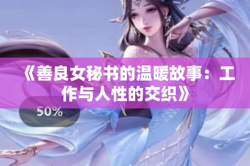 《善良女秘书的温暖故事：工作与人性的交织》