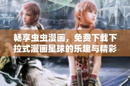 畅享虫虫漫画，免费下载下拉式漫画星球的乐趣与精彩
