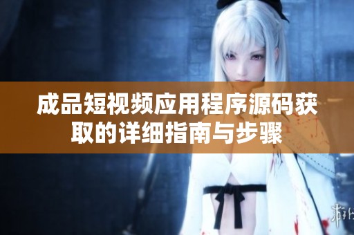 成品短视频应用程序源码获取的详细指南与步骤