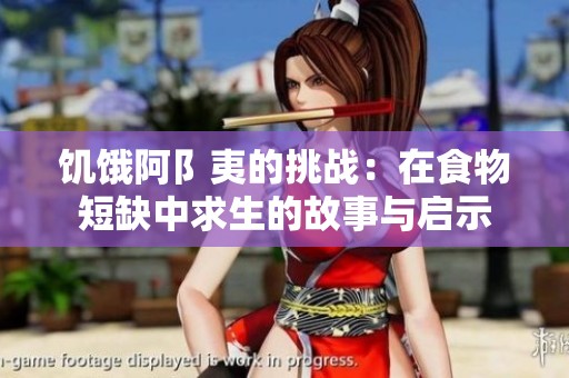 饥饿阿阝夷的挑战：在食物短缺中求生的故事与启示