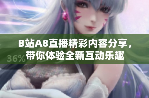 B站A8直播精彩内容分享，带你体验全新互动乐趣