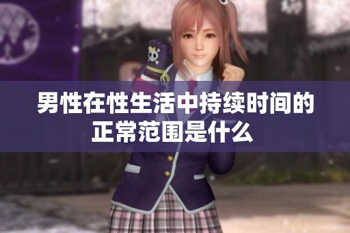 男性在性生活中持续时间的正常范围是什么 