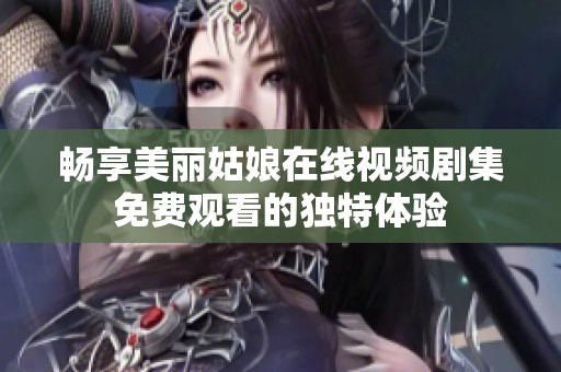 畅享美丽姑娘在线视频剧集免费观看的独特体验