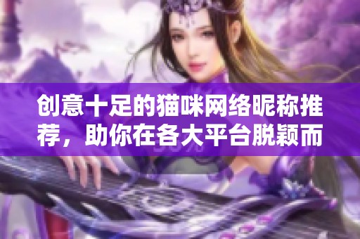 创意十足的猫咪网络昵称推荐，助你在各大平台脱颖而出