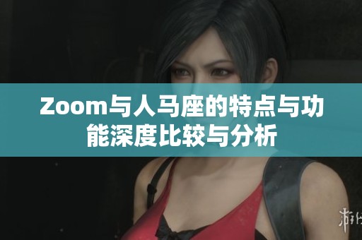 Zoom与人马座的特点与功能深度比较与分析