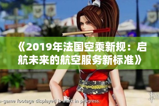 《2019年法国空乘新规：启航未来的航空服务新标准》
