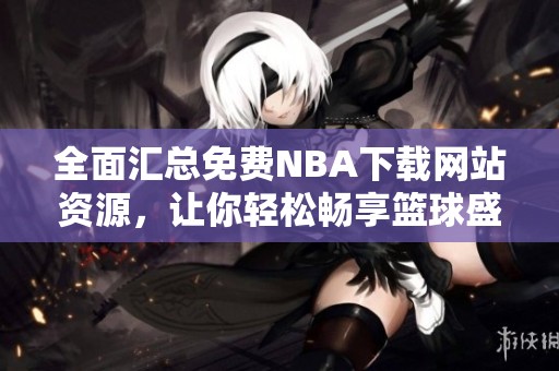 全面汇总免费NBA下载网站资源，让你轻松畅享篮球盛宴
