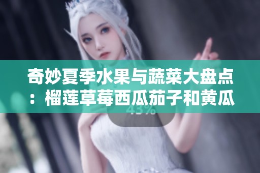 奇妙夏季水果与蔬菜大盘点：榴莲草莓西瓜茄子和黄瓜的故事