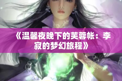 《温馨夜晚下的芙蓉帐：李寂的梦幻旅程》