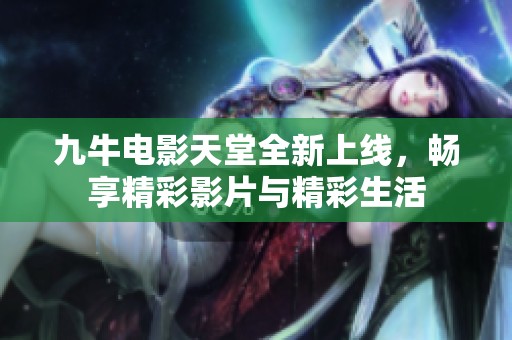 九牛电影天堂全新上线，畅享精彩影片与精彩生活