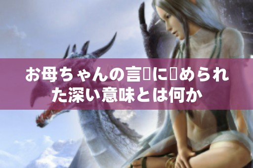 お母ちゃんの言葉に込められた深い意味とは何か